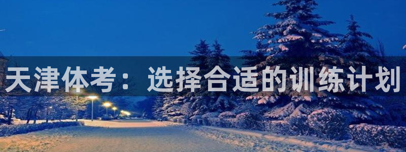 焦点娱乐app下载安装方式最新：天津体考：选择合适的