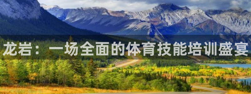 焦点娱乐下载手机版官网：龙岩：一场全面的体育技能培训