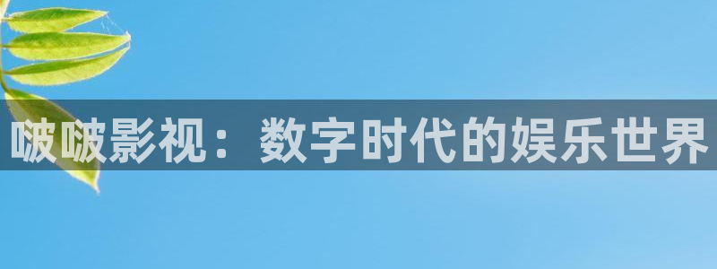 黑蚂蚁影视电视剧：啵啵影视：数字时代的娱乐世界