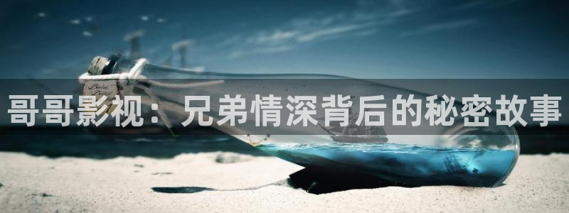 黑蚂蚁影视剧：哥哥影视：兄弟情深背后的秘密故事